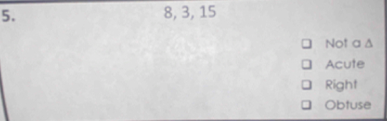 8, 3, 15
Not a Δ
Acute
Right
Obtuse