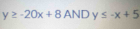 y≥ -20x+8ANDy≤ -x+5