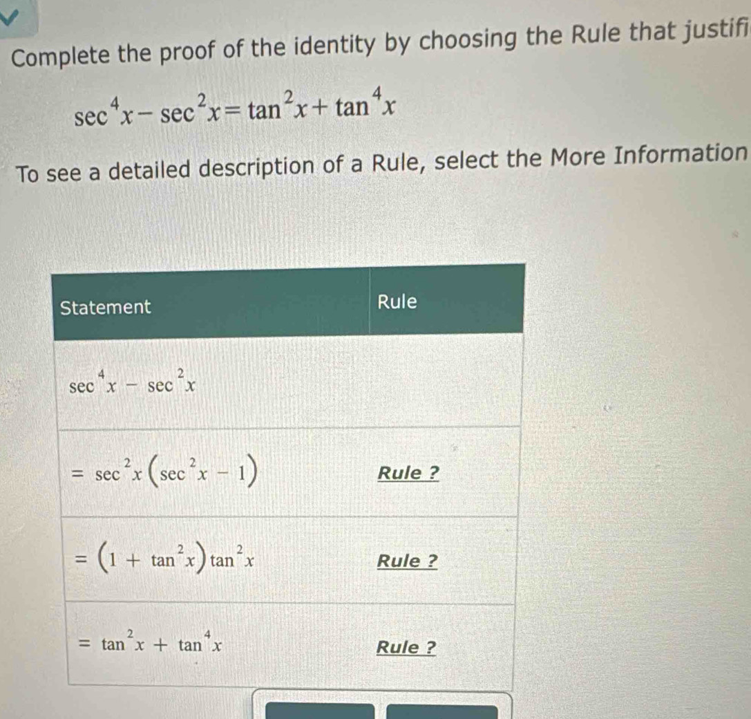 Complete the proof of the identity by choosing the Rule that justifi
sec^4x-sec^2x=tan^2x+tan^4x
To see a detailed description of a Rule, select the More Information