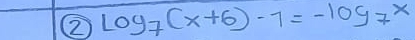 ② log _7(x+6)-7=-log _7x