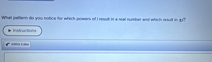 What pattern do you notice for which powers of i result in a real number and which result in ± ¿? 
Instructions 
WIRIS Editor