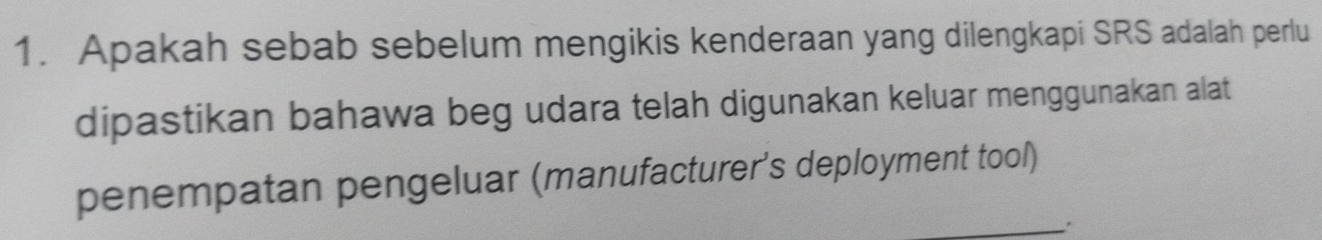 Apakah sebab sebelum mengikis kenderaan yang dilengkapi SRS adalah perlu 
dipastikan bahawa beg udara telah digunakan keluar menggunakan alat 
_ 
penempatan pengeluar (manufacturer's deployment tool)