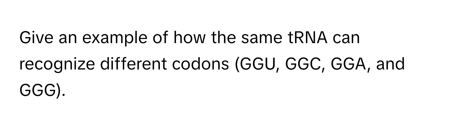 Give an example of how the same tRNA can recognize different codons (GGU, GGC, GGA, and GGG).