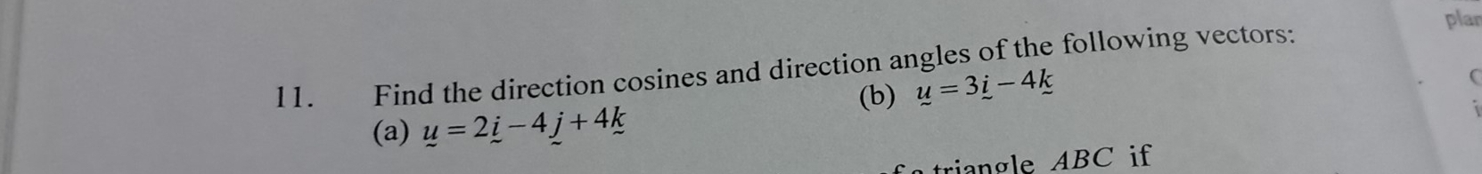 plar 
11. Find the direction cosines and direction angles of the following vectors: 
(b) u=3i-4k
( 
(a) u=2i-4j+4k
triangle ABC if