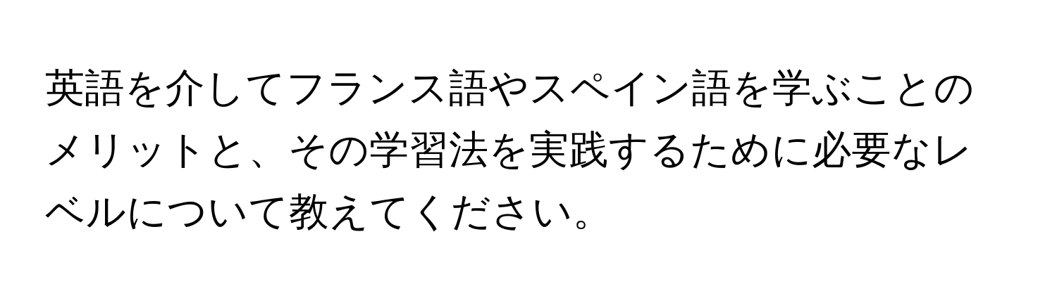 英語を介してフランス語やスペイン語を学ぶことのメリットと、その学習法を実践するために必要なレベルについて教えてください。