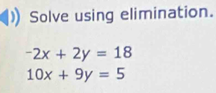 Solve using elimination.
-2x+2y=18
10x+9y=5