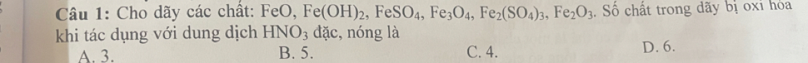 Cho dãy các chất: FeO, Fe(OH)_2, FeSO_4, Fe_3O_4, Fe_2(SO_4)_3, Fe_2O_3. Số chất trong dãy bị oxỉ hoa
khi tác dụng với dung dịch HNO_3dac , nóng là
A. 3. B. 5. C. 4. D. 6.