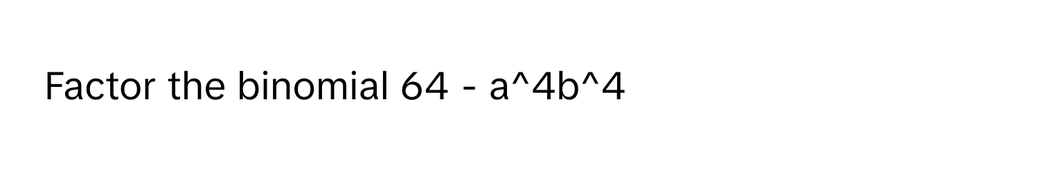 Factor the binomial 64 - a^4b^4