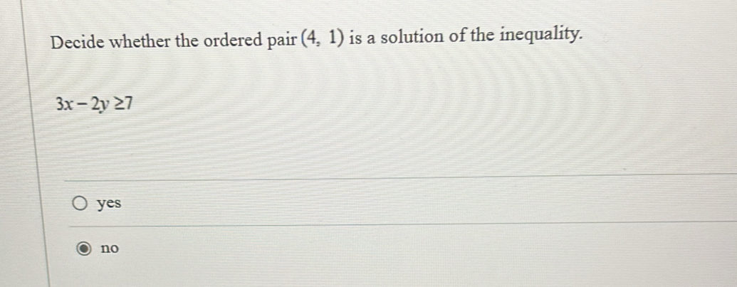 Decide whether the ordered pair (4,1) is a solution of the inequality.
3x-2y≥ 7
yes
no