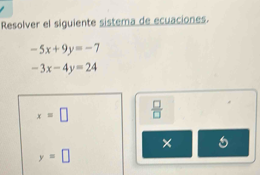 Resolver el siguiente sistema de ecuaciones.
-5x+9y=-7
-3x-4y=24
x=□
 □ /□   
×
6
y=□