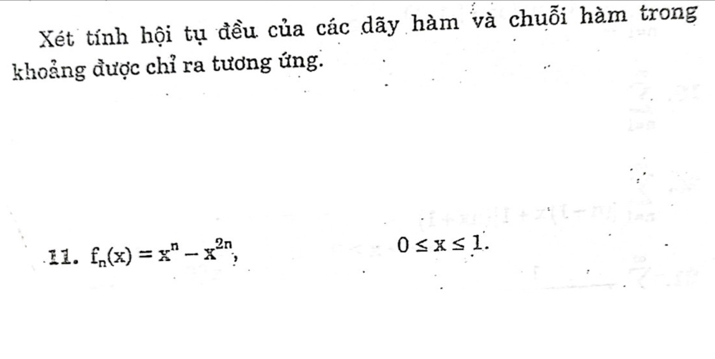 Xét tính hội tụ đều của các dãy hàm và chuỗi hàm trong 
khoảng được chỉ ra tương ứng.
f_n(x)=x^n-x^(2n),
0≤ x≤ 1.