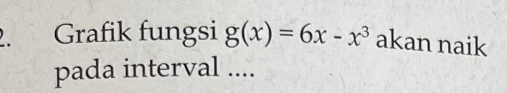 Grafik fungsi g(x)=6x-x^3 akan naik 
pada interval ....