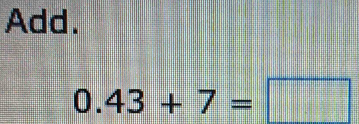 Add.
0.43+7=□