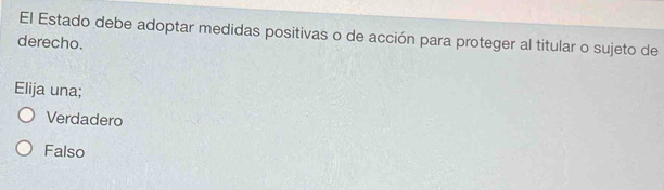 El Estado debe adoptar medidas positivas o de acción para proteger al titular o sujeto de
derecho.
Elija una;
Verdadero
Falso