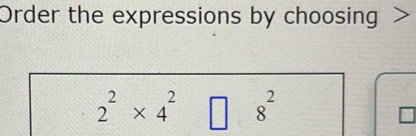 Order the expressions by choosing >
2^2* 4^2□ 8^2