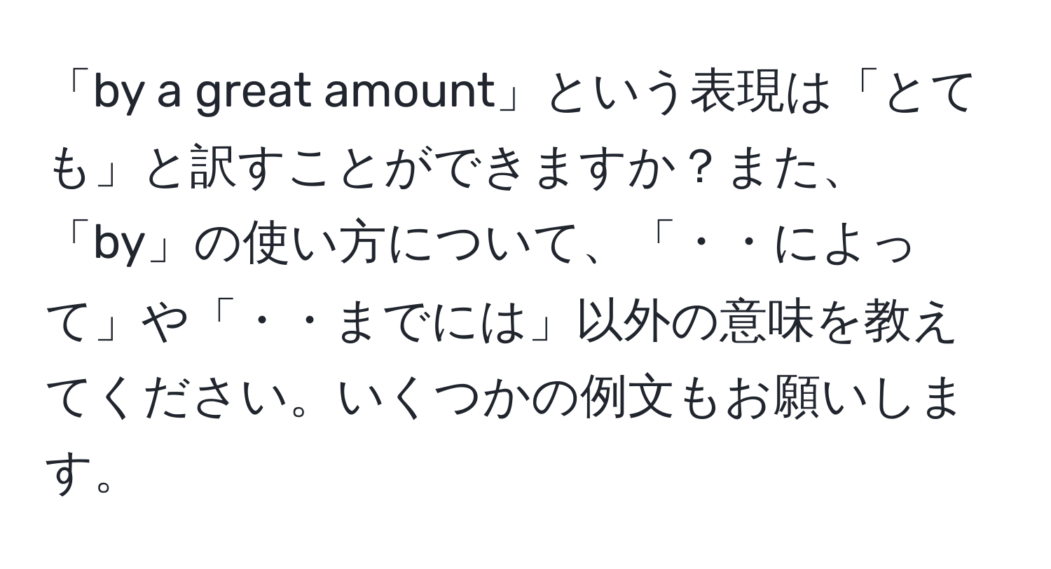 「by a great amount」という表現は「とても」と訳すことができますか？また、「by」の使い方について、「・・によって」や「・・までには」以外の意味を教えてください。いくつかの例文もお願いします。