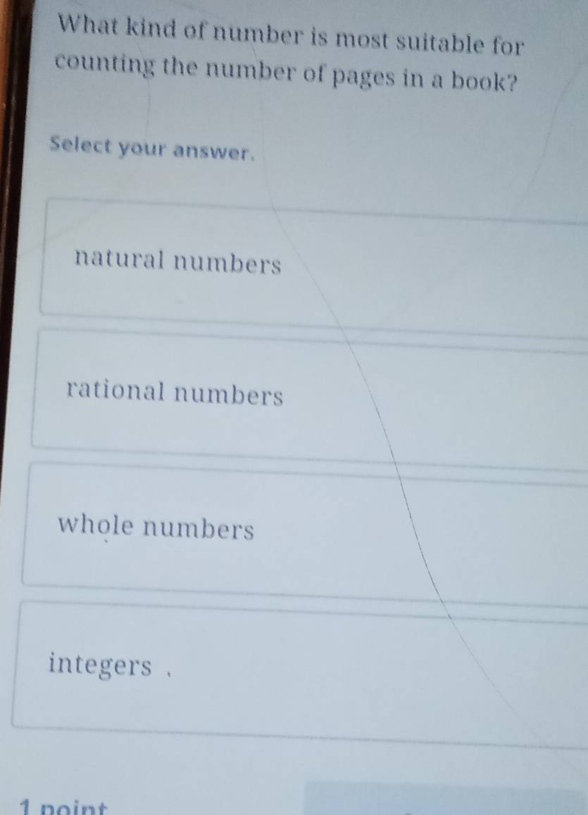 What kind of number is most suitable for
counting the number of pages in a book?
Select your answer.
natural numbers
rational numbers
whole numbers
integers .
1 noint