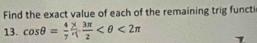 Find the exact value of each of the remaining trig functi 
13. cosθ=;  3π /2  <2π