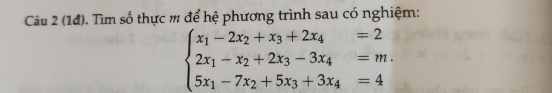 (1đ). Tìm số thực m để hệ phương trình sau có nghiệm:
beginarrayl x_1-2x_2+x_3+2x_4=2 2x_1-x_2+2x_3-3x_4=m. 5x_1-7x_2+5x_3+3x_4=4endarray.