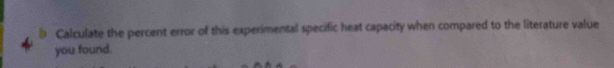 Calculate the percent error of this experimental specific heat capacity when compared to the literature value 
you found.