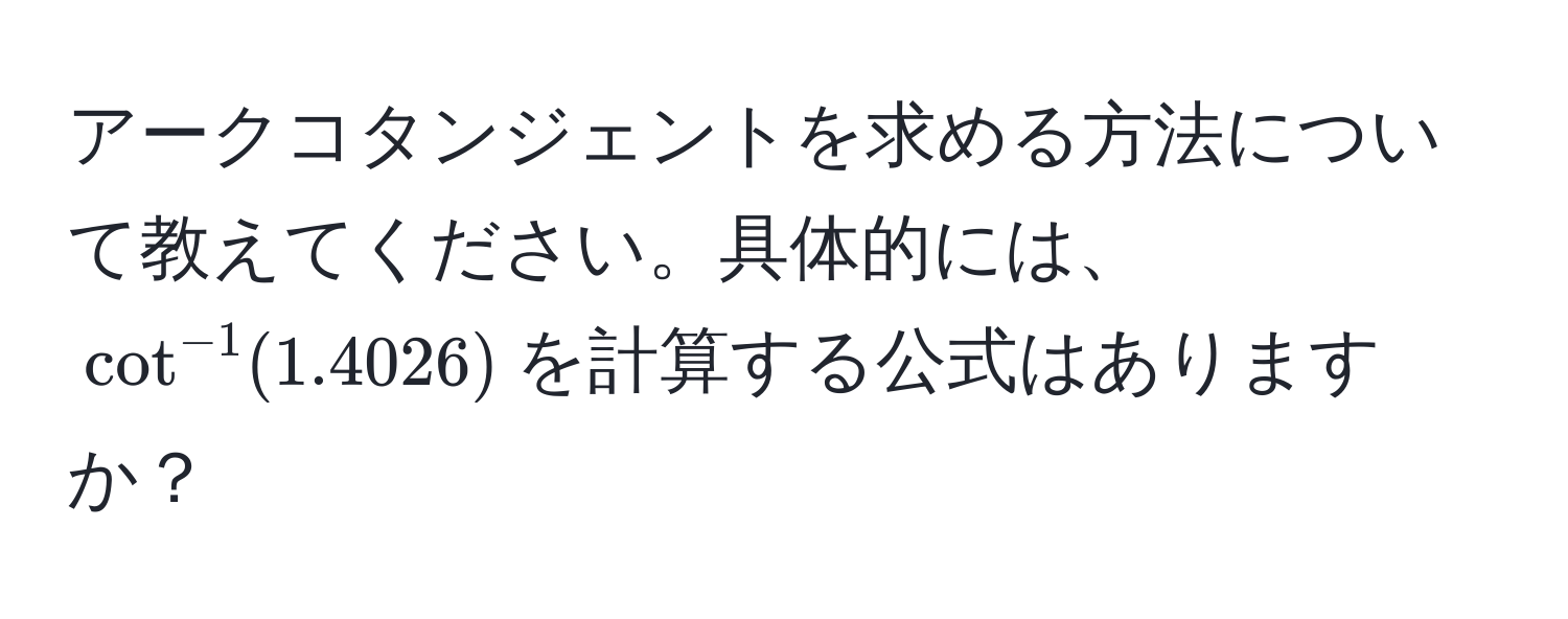 アークコタンジェントを求める方法について教えてください。具体的には、(cot^(-1)(1.4026))を計算する公式はありますか？