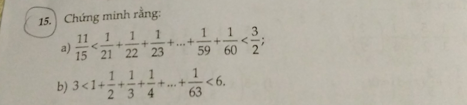 Chứng minh rằng: 
a)  11/15  ; 
b) 3<1+ 1/2 + 1/3 + 1/4 +...+ 1/63 <6</tex>.