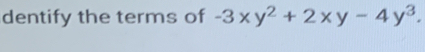 dentify the terms of -3xy^2+2xy-4y^3.