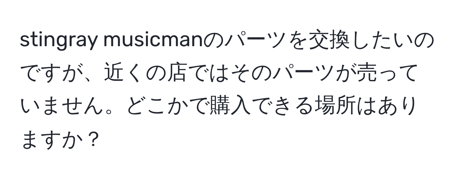 stingray musicmanのパーツを交換したいのですが、近くの店ではそのパーツが売っていません。どこかで購入できる場所はありますか？