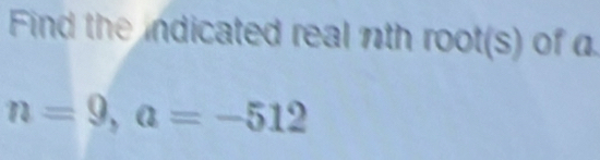 Find the indicated real nth root(s of a.
n=9, a=-512