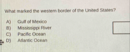 What marked the western border of the United States?
A) Gulf of Mexico
B) Mississippi River
C) Pacific Ocean
D) Atlantic Ocean