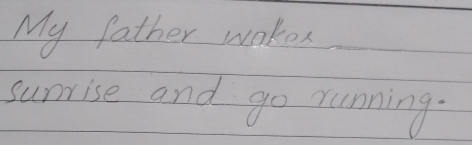 My father wakes 
surrise and go running.