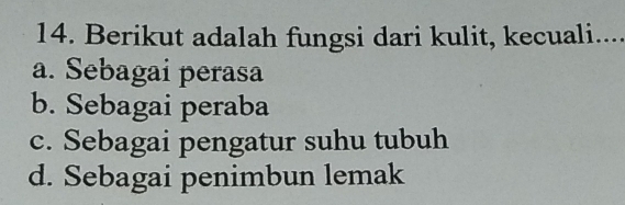 Berikut adalah fungsi dari kulit, kecuali....
a. Sebagai perasa
b. Sebagai peraba
c. Sebagai pengatur suhu tubuh
d. Sebagai penimbun lemak