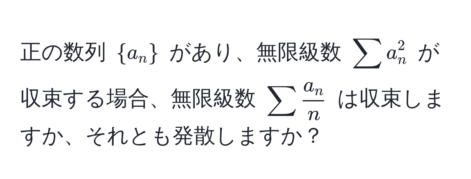 正の数列 $a_n$ があり、無限級数 $sum a_n^(2$ が収束する場合、無限級数 $sum fraca_n)n$ は収束しますか、それとも発散しますか？