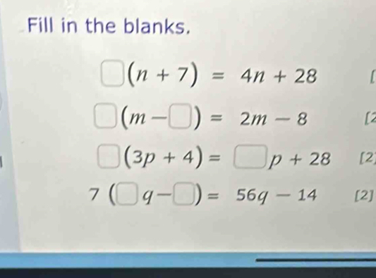 Fill in the blanks.
(n+7)=4n+28
(m-□ )=2m-8 [2
(3p+4)=□ p+28 [2]
7(□ q-□ )=56q-14 [2]