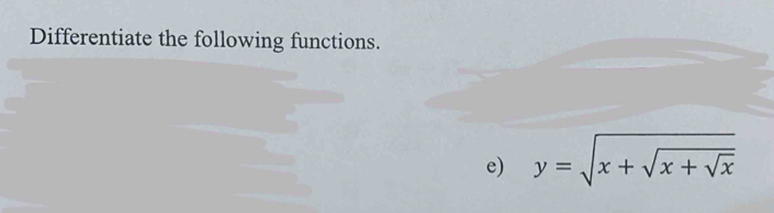 Differentiate the following functions. 
e) y=sqrt(x+sqrt x+sqrt x)