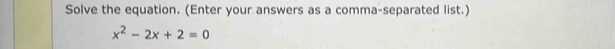Solve the equation. (Enter your answers as a comma-separated list.)
x^2-2x+2=0