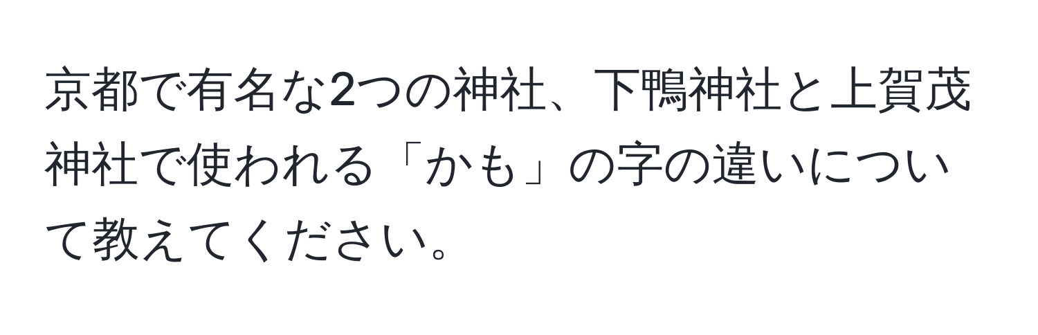 京都で有名な2つの神社、下鴨神社と上賀茂神社で使われる「かも」の字の違いについて教えてください。