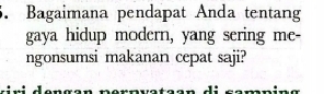 Bagaimana pendapat Anda tentang 
gaya hidup modern, yang sering me- 
ngonsumsi makanan cepat saji? 
I