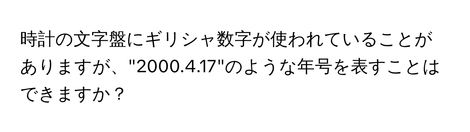 時計の文字盤にギリシャ数字が使われていることがありますが、"2000.4.17"のような年号を表すことはできますか？