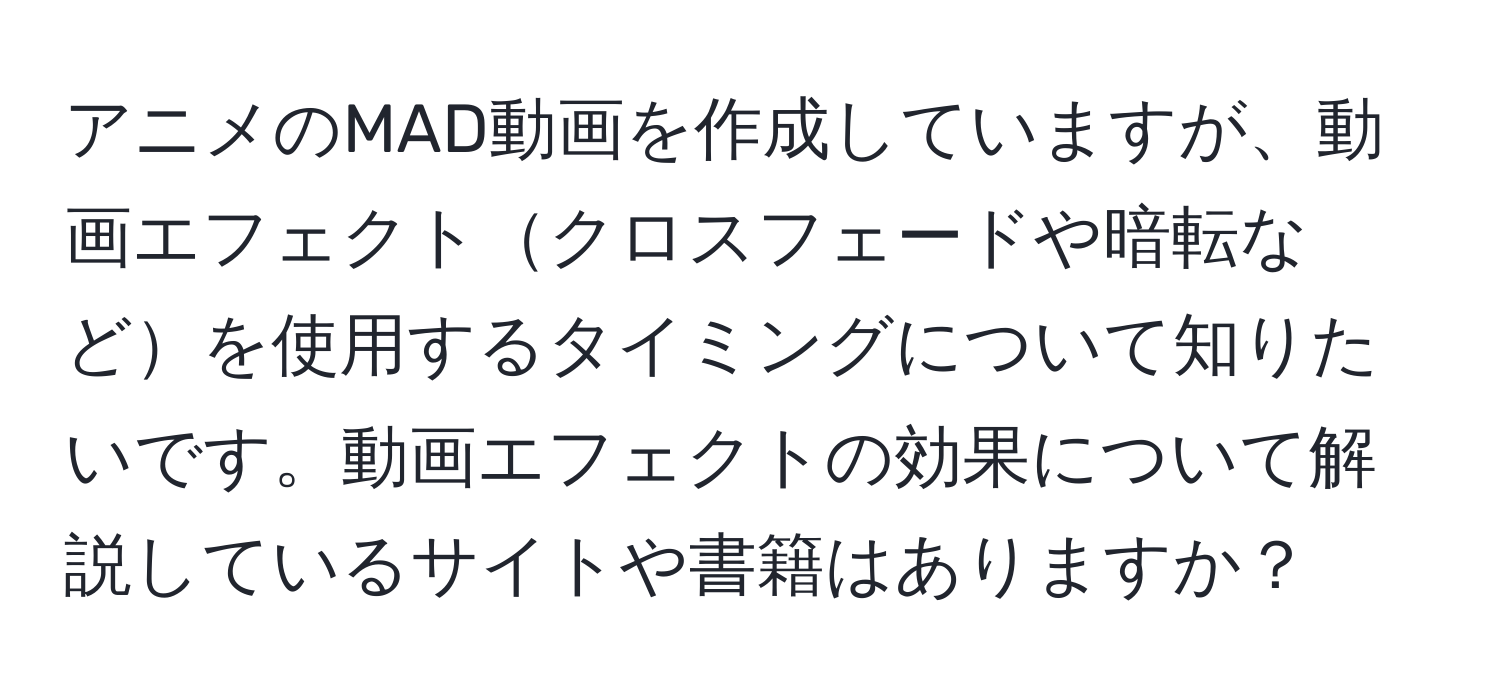 アニメのMAD動画を作成していますが、動画エフェクトクロスフェードや暗転などを使用するタイミングについて知りたいです。動画エフェクトの効果について解説しているサイトや書籍はありますか？