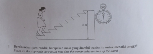 Berdasarkan jam randik, berapakah masa yang diambil wanita itu untuk menaiki tangga? 
Based on the stopwatch, how much time does the woman takes to climb up the stairs?