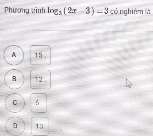 Phương trình log _3(2x-3)=3 có nghiệm là
A 15.
B 12.
C 6.
D 13.