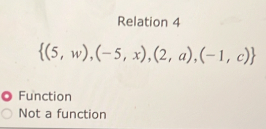 Relation 4
 (5,w),(-5,x),(2,a),(-1,c)
Function
Not a function