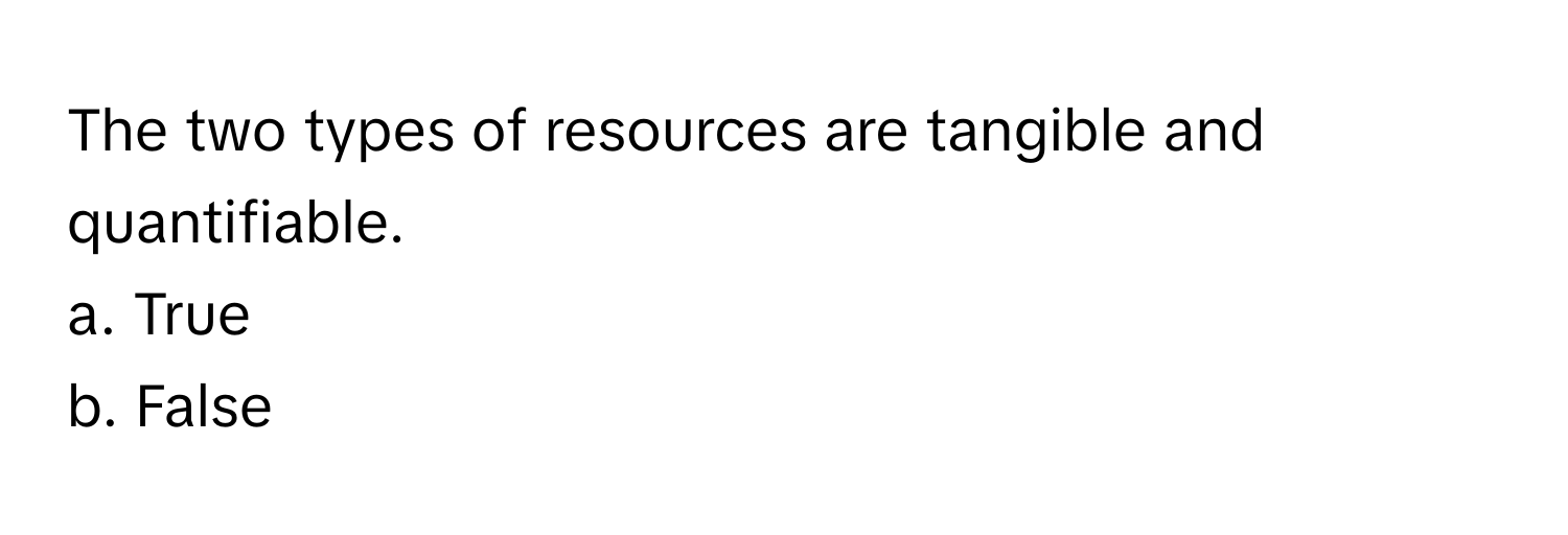 The two types of resources are tangible and quantifiable. 
a. True 
b. False