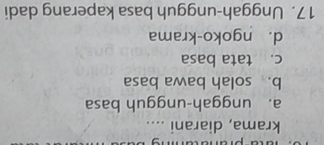 krama, diarani ....
a. unggah-ungguh basa
b. solah bawa basa
c. tata basa
d. ngoko-krama
17. Unggah-ungguh basa kaperang dadi