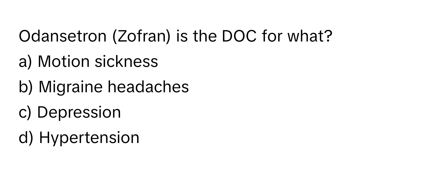 Odansetron (Zofran) is the DOC for what?

a) Motion sickness 
b) Migraine headaches 
c) Depression 
d) Hypertension