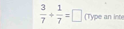  3/7 /  1/7 =□ (Type an inte