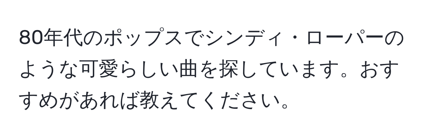 80年代のポップスでシンディ・ローパーのような可愛らしい曲を探しています。おすすめがあれば教えてください。