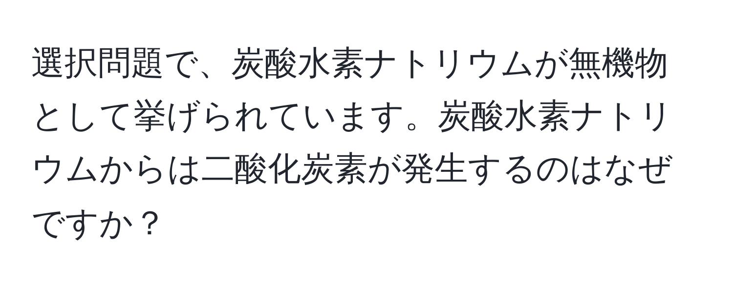 選択問題で、炭酸水素ナトリウムが無機物として挙げられています。炭酸水素ナトリウムからは二酸化炭素が発生するのはなぜですか？