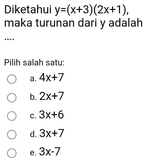 Diketahui y=(x+3)(2x+1), 
maka turunan dari y adalah
…
Pilih salah satu:
a. 4x+7
b. 2x+7
C. 3x+6
d. 3x+7
e. 3x-7